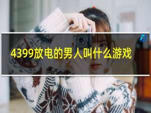 4399放电的男人叫什么游戏