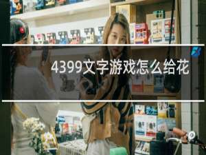 4399文字游戏怎么给花