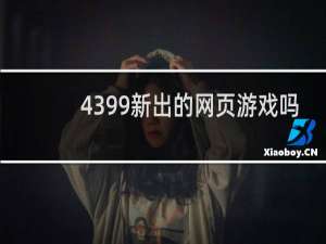 4399新出的网页游戏吗