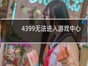 4399无法进入游戏中心