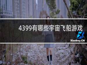 4399有哪些宇宙飞船游戏