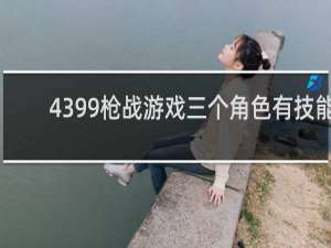 4399枪战游戏三个角色有技能