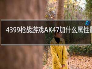 4399枪战游戏AK47加什么属性最好