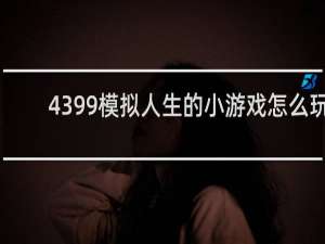 4399模拟人生的小游戏怎么玩