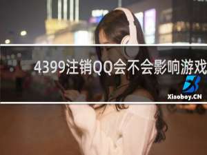 4399注销QQ会不会影响游戏