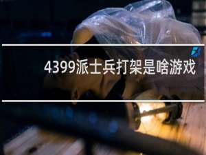4399派士兵打架是啥游戏