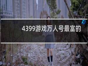 4399游戏万人号最富的