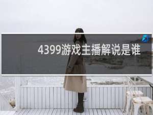 4399游戏主播解说是谁