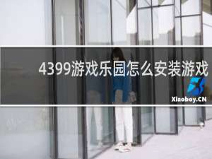 4399游戏乐园怎么安装游戏