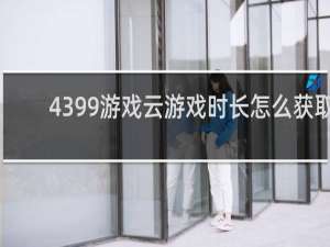 4399游戏云游戏时长怎么获取
