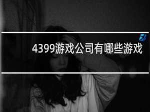 4399游戏公司有哪些游戏
