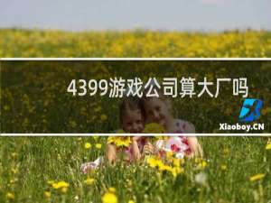 4399游戏公司算大厂吗