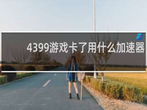 4399游戏卡了用什么加速器