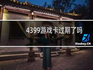 4399游戏卡过期了吗