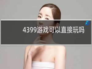 4399游戏可以直接玩吗
