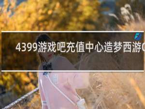4399游戏吧充值中心造梦西游OL