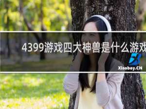 4399游戏四大神兽是什么游戏