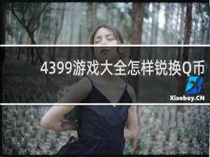 4399游戏大全怎样锐换Q币
