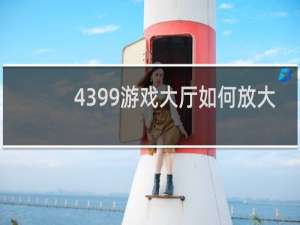 4399游戏大厅如何放大