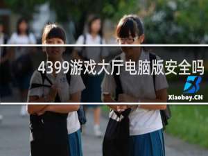 4399游戏大厅电脑版安全吗