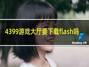 4399游戏大厅要下载flash吗