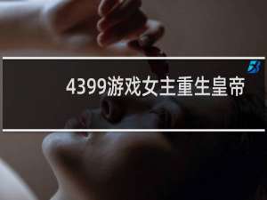 4399游戏女主重生皇帝