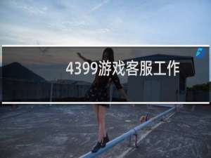 4399游戏客服工作