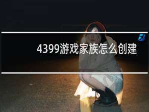 4399游戏家族怎么创建