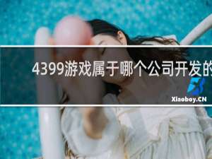 4399游戏属于哪个公司开发的