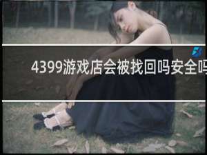 4399游戏店会被找回吗安全吗