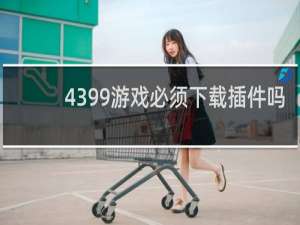 4399游戏必须下载插件吗