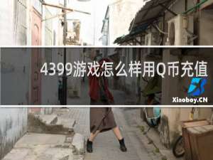 4399游戏怎么样用Q币充值