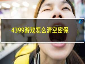 4399游戏怎么清空密保