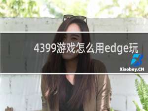 4399游戏怎么用edge玩