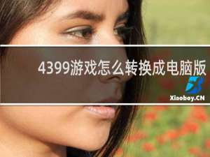4399游戏怎么转换成电脑版