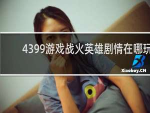 4399游戏战火英雄剧情在哪玩