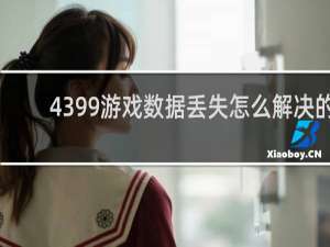 4399游戏数据丢失怎么解决的
