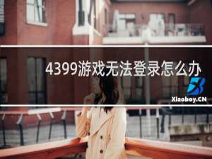 4399游戏无法登录怎么办