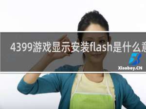 4399游戏显示安装flash是什么意思