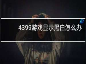 4399游戏显示黑白怎么办