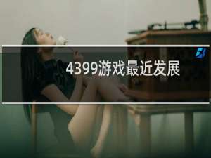 4399游戏最近发展