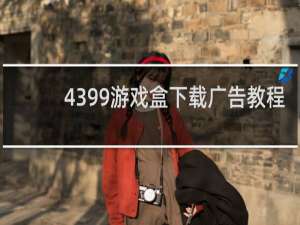 4399游戏盒下载广告教程