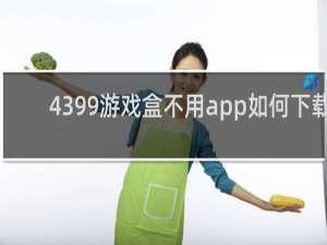 4399游戏盒不用app如何下载