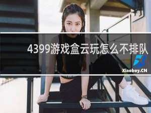 4399游戏盒云玩怎么不排队