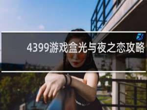 4399游戏盒光与夜之恋攻略