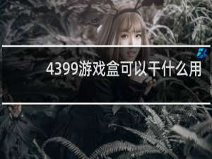 4399游戏盒可以干什么用