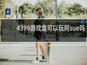 4399游戏盒可以玩阿sue吗