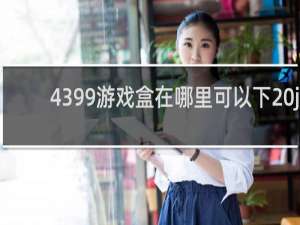 4399游戏盒在哪里可以下 j