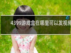4399游戏盒在哪里可以发视频
