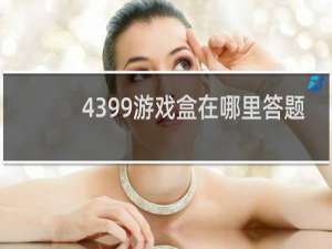 4399游戏盒在哪里答题